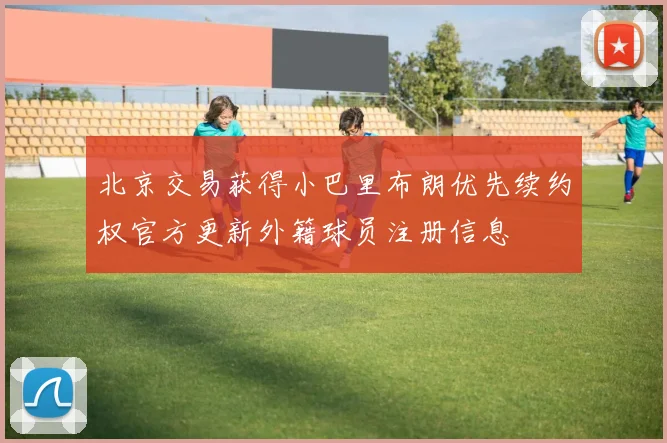 北京交易获得小巴里布朗优先续约权官方更新外籍球员注册信息