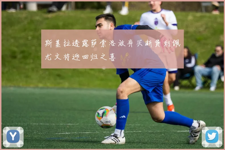 斯基拉透露萨索洛放弃买断费利佩尤文将迎回归之喜