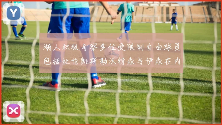 湖人积极考察多位受限制自由球员包括杜伦凯斯勒沃特森与伊森在内