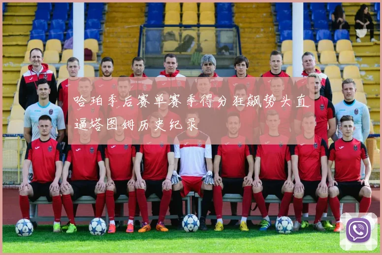 哈珀季后赛单赛季得分狂飙势头直逼塔图姆历史纪录