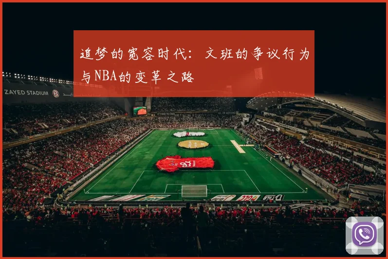 追梦的宽容时代：文班的争议行为与NBA的变革之路