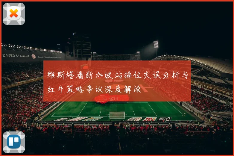 维斯塔潘新加坡站排位失误分析与红牛策略争议深度解读